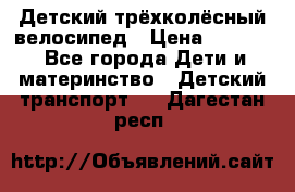 Детский трёхколёсный велосипед › Цена ­ 4 500 - Все города Дети и материнство » Детский транспорт   . Дагестан респ.